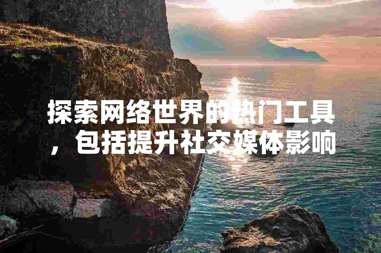 探索网络世界的热门工具，包括提升社交媒体影响力的服务，如增加QQ空间访问量和快手点赞数的平台，以及提供安全直播体验的直播间推荐。