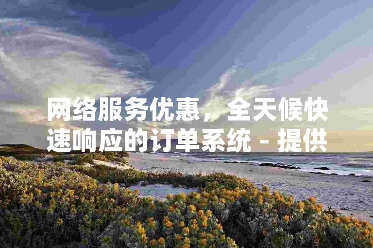 网络服务优惠，全天候快速响应的订单系统 - 提供qq空间人气提升服务 - 每日赠送qq名片大量点赞。