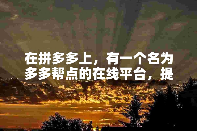 在拼多多上，有一个名为多多帮点的在线平台，提供免费领取商品的互助服务。