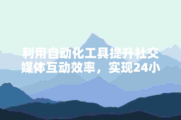 利用自动化工具提升社交媒体互动效率，实现24小时不间断的点赞服务。