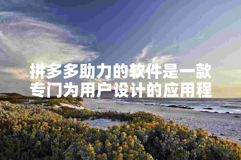 拼多多助力的软件是一款专门为用户设计的应用程序，旨在帮助他们通过互相支持和分享来获得更多的优惠和福利。