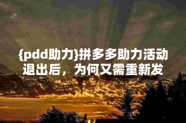 {pdd助力}拼多多助力活动退出后，为何又需重新发起呢？