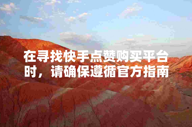 在寻找快手点赞购买平台时，请确保遵循官方指南并注意相关事项以保证安全。