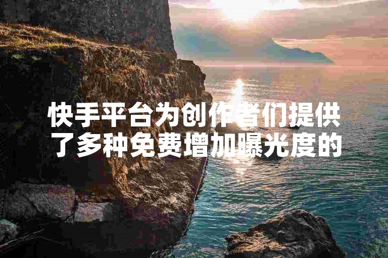 快手平台为创作者们提供了多种免费增加曝光度的策略，助力新手快速提升视频热度和影响力。