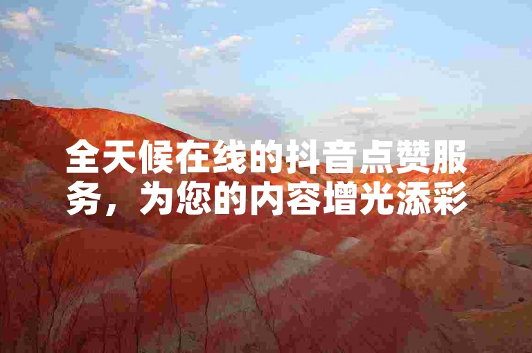 全天候在线的抖音点赞服务，为您的内容增光添彩。