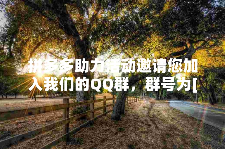 拼多多助力活动邀请您加入我们的QQ群，群号为[具体号码]，一起享受更多优惠和乐趣！