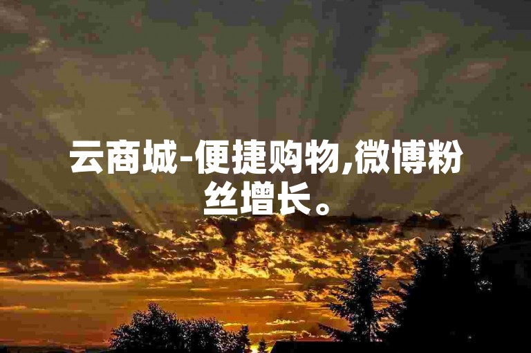 云商城-便捷购物,微博粉丝增长。