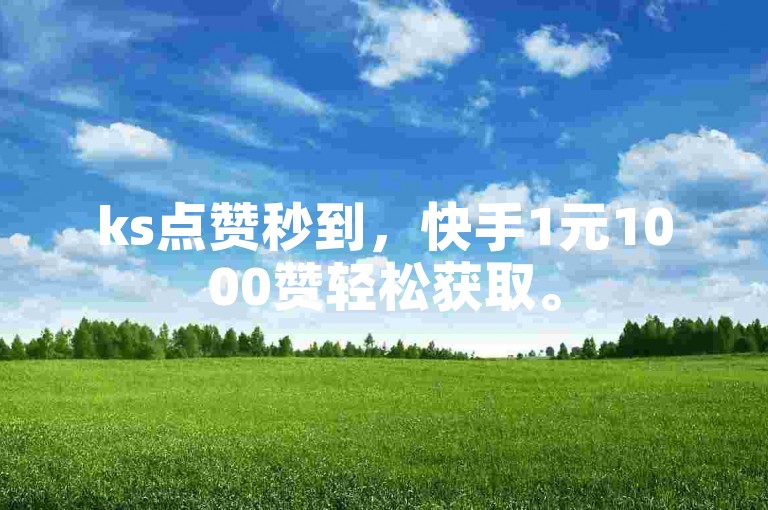 ks点赞秒到，快手1元1000赞轻松获取。