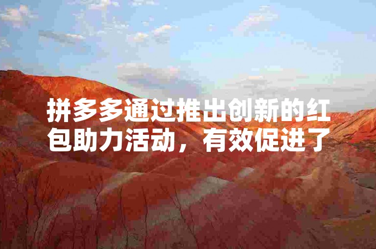 拼多多通过推出创新的红包助力活动，有效促进了用户互动和平台销售增长。