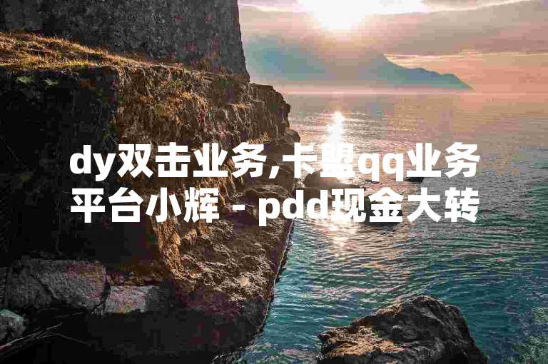 dy双击业务,卡盟qq业务平台小辉 - pdd现金大转盘助力网站 - 卡盟刷APP