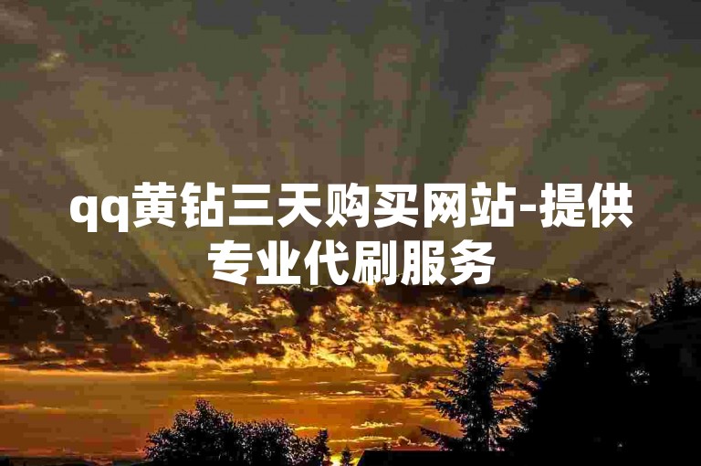 qq黄钻三天购买网站-提供专业代刷服务