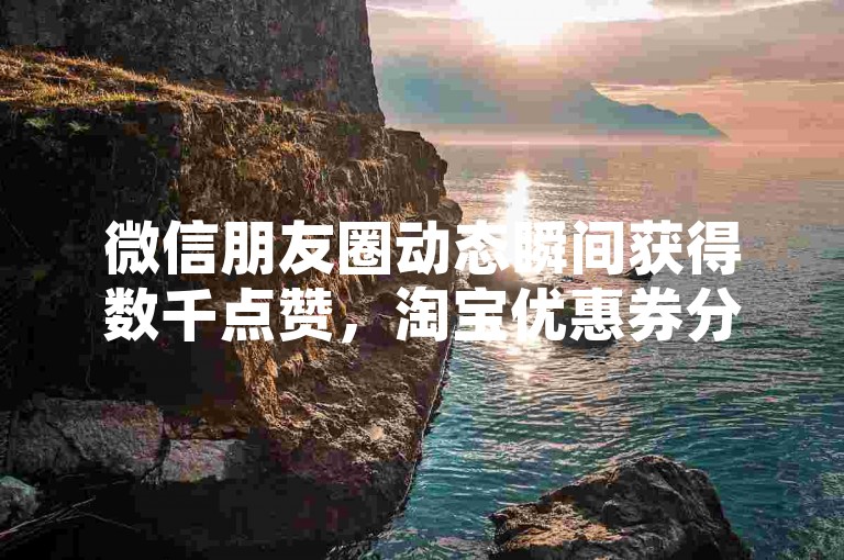 微信朋友圈动态瞬间获得数千点赞，淘宝优惠券分享群 - 抖音快速涨粉技巧 - 微博自动转发工具如何操作。