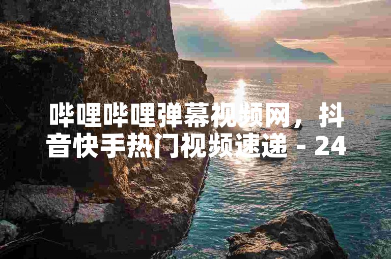 哔哩哔哩弹幕视频网，抖音快手热门视频速递 - 24小时点赞服务，卡盟平台一站式供货。