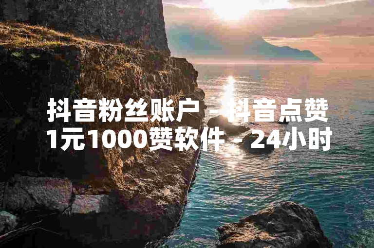 抖音粉丝账户 - 抖音点赞1元1000赞软件 - 24小时快手下单平台最低价