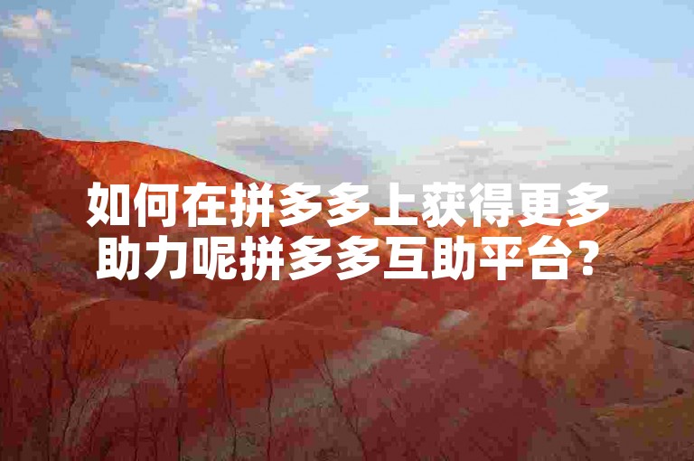 如何在拼多多上获得更多助力呢拼多多互助平台？
