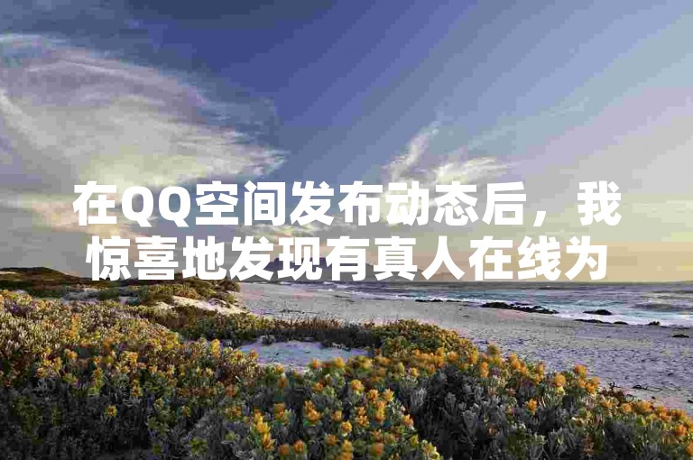 在QQ空间发布动态后，我惊喜地发现有真人在线为我点赞，这份真实的互动让我倍感温暖。