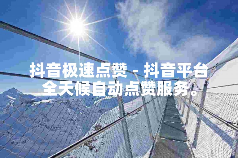 抖音极速点赞 - 抖音平台全天候自动点赞服务。
