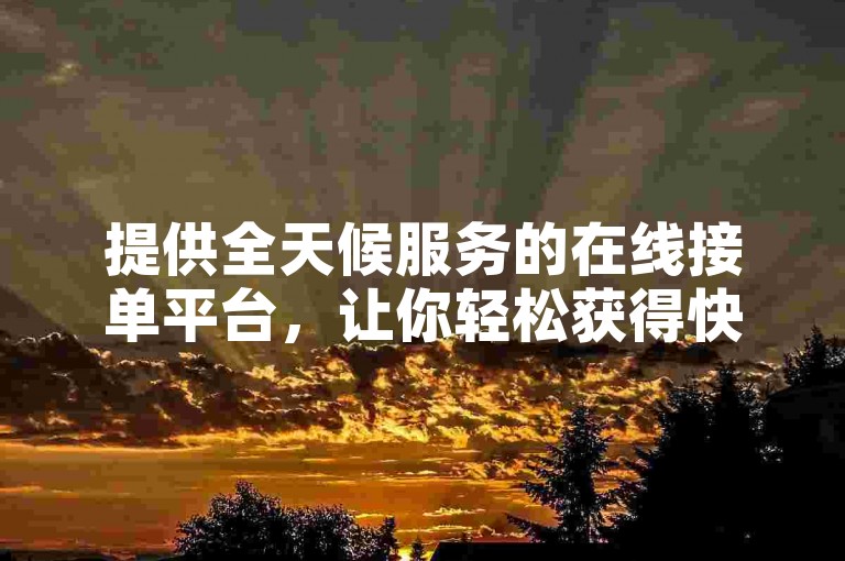 提供全天候服务的在线接单平台，让你轻松获得快手视频热度提升工具的免费资源。