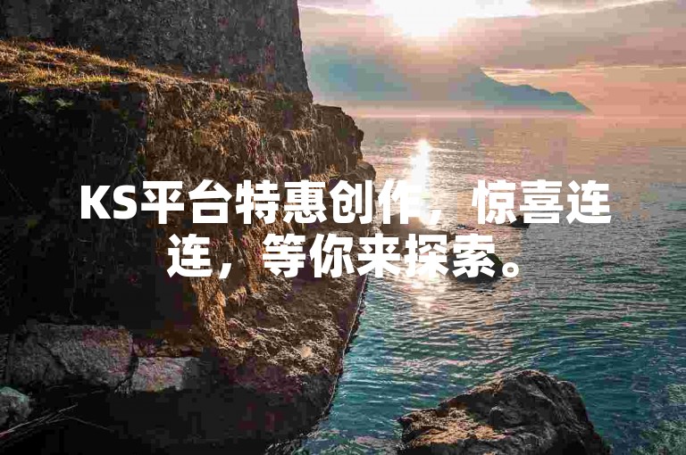 KS平台特惠创作，惊喜连连，等你来探索。