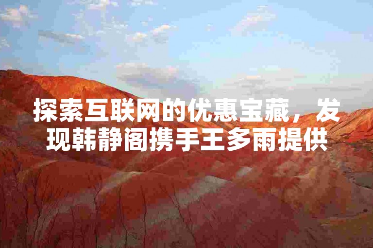 探索互联网的优惠宝藏，发现韩静阁携手王多雨提供的独家免费资源，尽在卡盟在线下单平台的QQ业务专区。