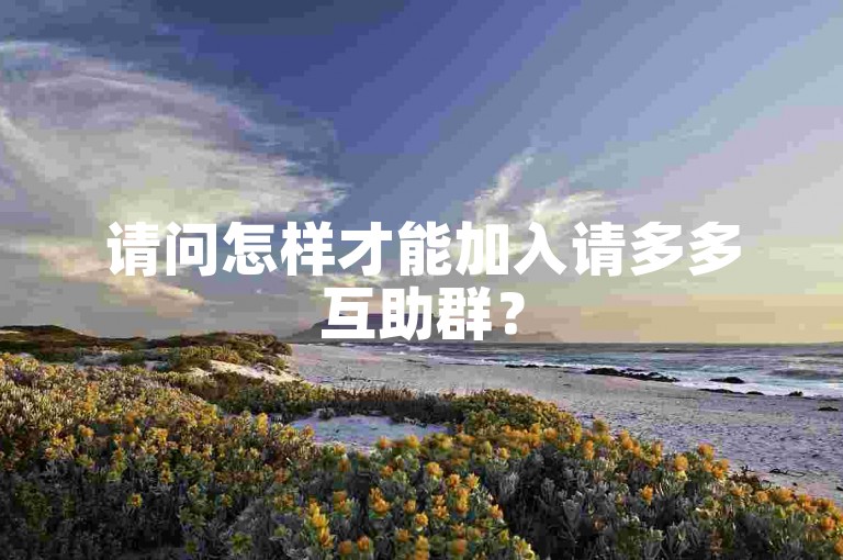 请问怎样才能加入请多多互助群？