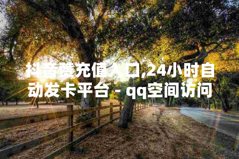抖音赞充值入口,24小时自动发卡平台 - qq空间访问人数狂刷器 - qq举报在哪里举的