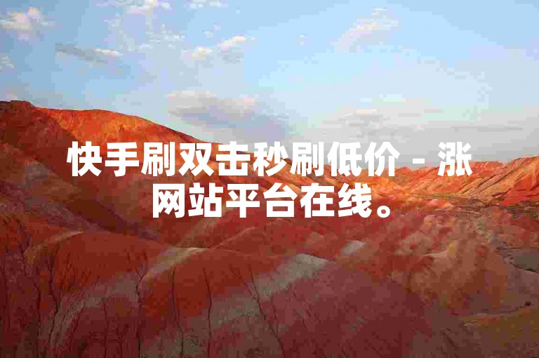 快手刷双击秒刷低价 - 涨网站平台在线。