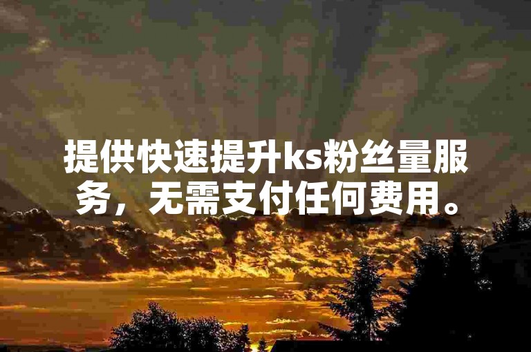提供快速提升ks粉丝量服务，无需支付任何费用。