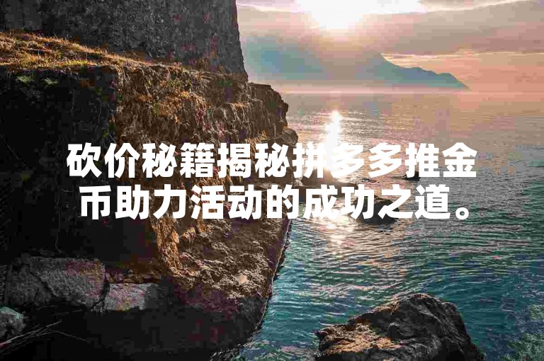 砍价秘籍揭秘拼多多推金币助力活动的成功之道。