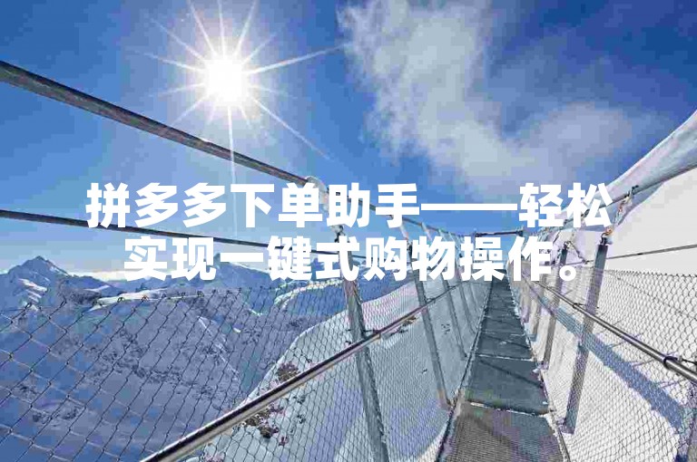 拼多多下单助手——轻松实现一键式购物操作。