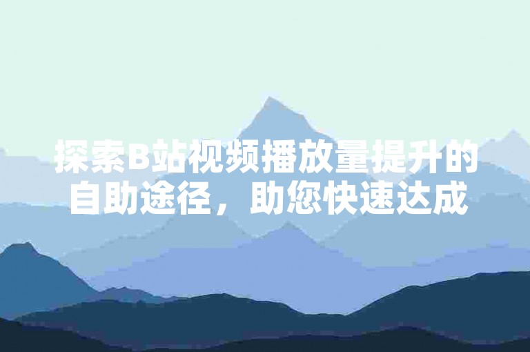 探索B站视频播放量提升的自助途径，助您快速达成播放量增加的目标