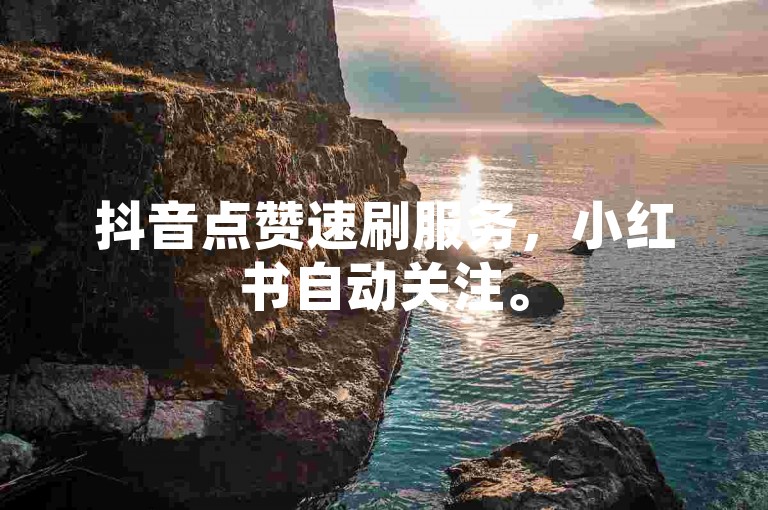 抖音点赞速刷服务，小红书自动关注。