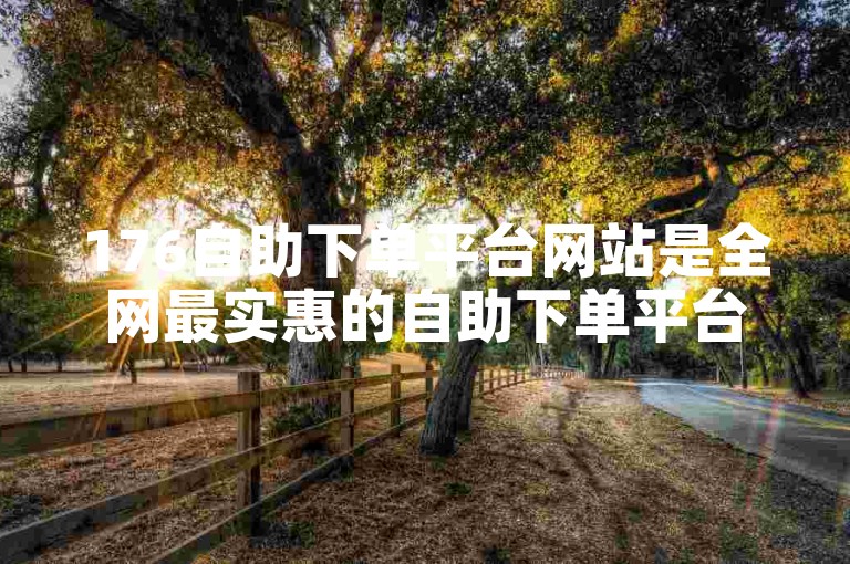 176自助下单平台网站是全网最实惠的自助下单平台。