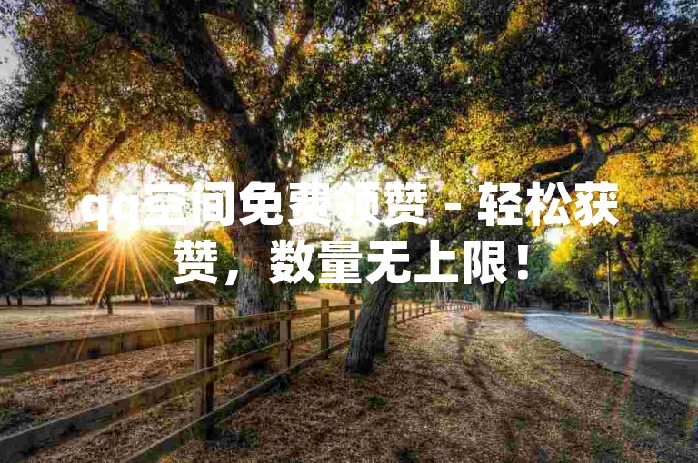 qq空间免费领赞 - 轻松获赞，数量无上限！
