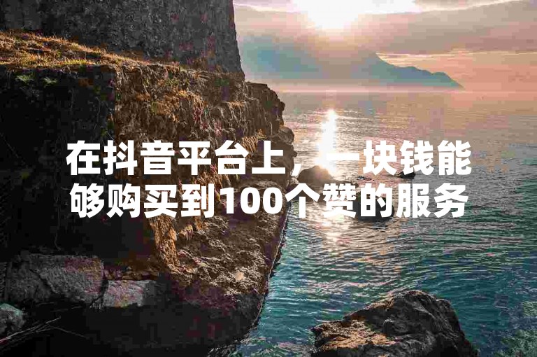 在抖音平台上，一块钱能够购买到100个赞的服务，这种低成本的推广方式吸引了许多用户。