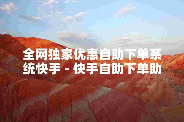 全网独家优惠自助下单系统快手 - 快手自助下单助手。