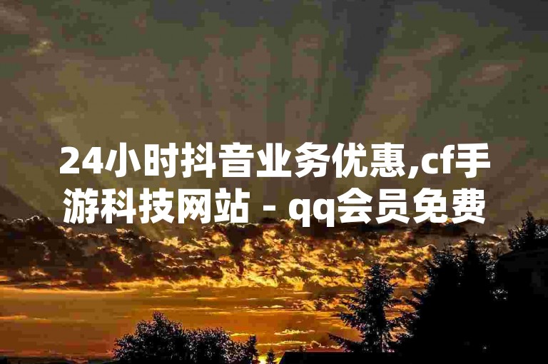 24小时抖音业务优惠,cf手游科技网站 - qq会员免费网 - QQ空间访客购买渠道。