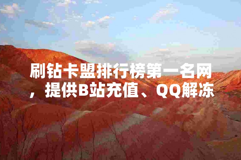 刷钻卡盟排行榜第一名网，提供B站充值、QQ解冻一键解冻网站卡盟服务，并可免费领取2024年QQ阅读VIP。
