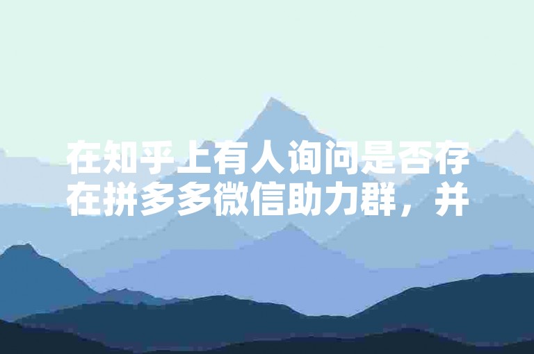 在知乎上有人询问是否存在拼多多微信助力群，并对其真实性表示怀疑。