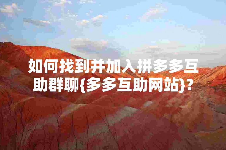 如何找到并加入拼多多互助群聊{多多互助网站}？