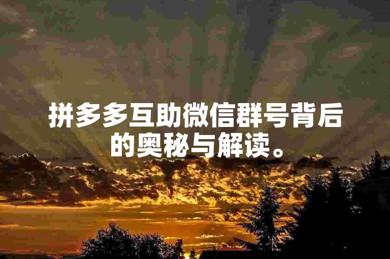 拼多多互助微信群号背后的奥秘与解读。