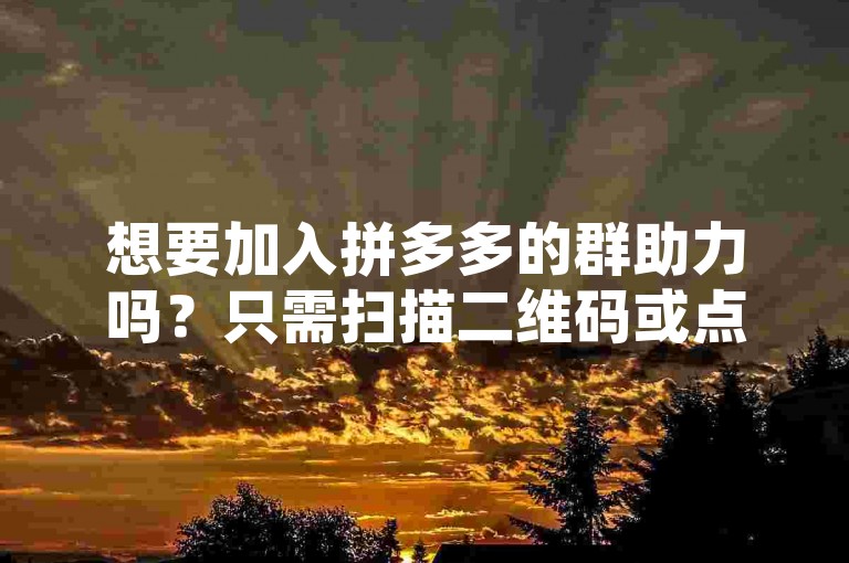 想要加入拼多多的群助力吗？只需扫描二维码或点击链接，即可轻松加入我们的互助群，共同享受优惠与乐趣。