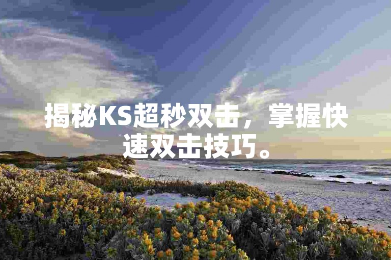 揭秘KS超秒双击，掌握快速双击技巧。