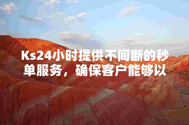 Ks24小时提供不间断的秒单服务，确保客户能够以低价快速完成交易。