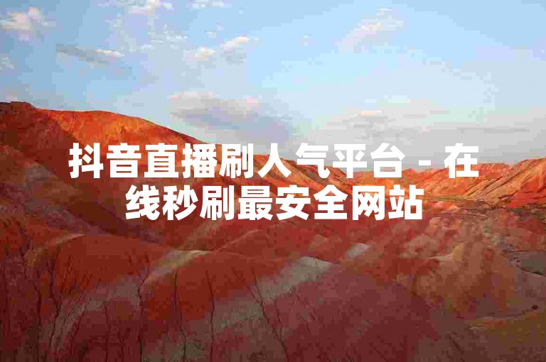 抖音直播刷人气平台 - 在线秒刷最安全网站