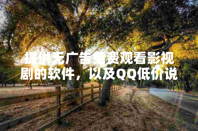 提供无广告免费观看影视剧的软件，以及QQ低价说说赞和空间说说服务的网站，还有快手点赞及全网最低价的QQ业务。