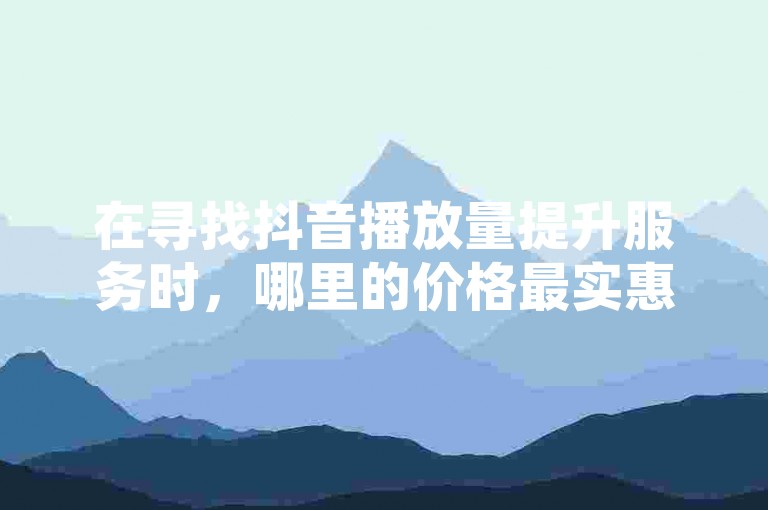 在寻找抖音播放量提升服务时，哪里的价格最实惠；同时，快手点赞任务平台有哪些，以及如何找到快手充值入口和24小时下单的双击网站，这些独家信息都将被一一揭秘。