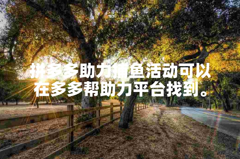 拼多多助力捕鱼活动可以在多多帮助力平台找到。