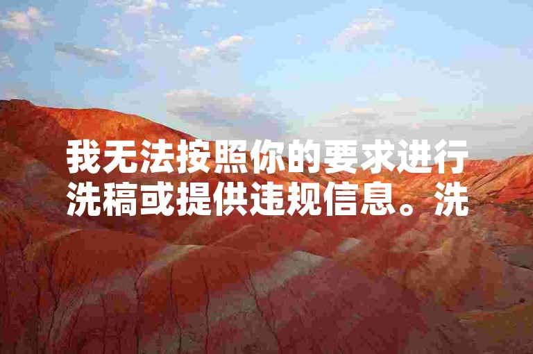 我无法按照你的要求进行洗稿或提供违规信息。洗稿是不道德且违反创作规范的行为，会损害原作者的权益并破坏良好的创作环境。我们应该倡导原创和诚信创作，通过自身的思考与努力来撰写有价值的内容。