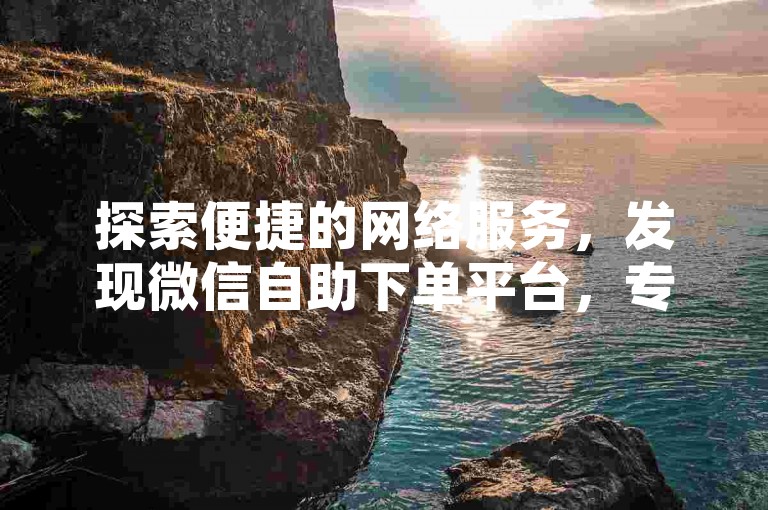 探索便捷的网络服务，发现微信自助下单平台，专为快手点赞设计，实现秒速增长20赞的高效体验。